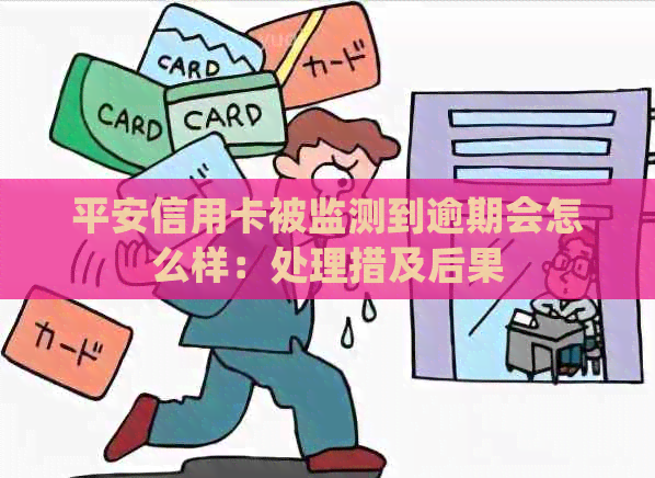 平安信用卡被监测到逾期会怎么样：处理措及后果