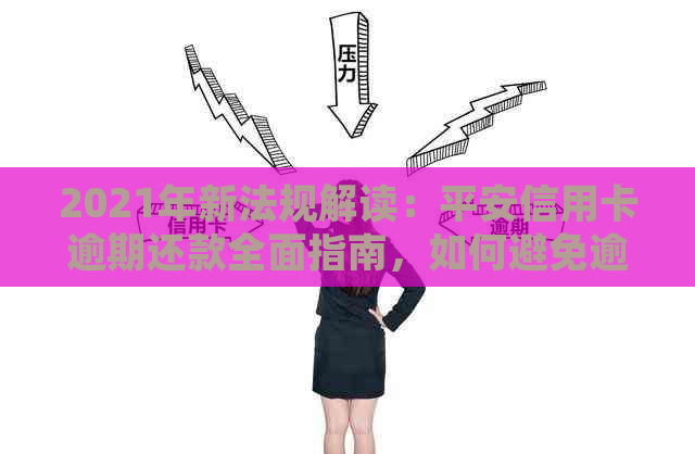 2021年新法规解读：平安信用卡逾期还款全面指南，如何避免逾期风险与罚款