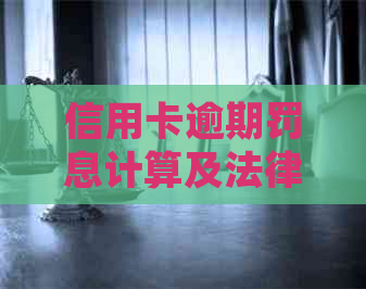 信用卡逾期罚息计算及法律责任：2021年逾期多少钱会坐牢？