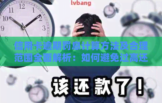 信用卡逾期罚息计算方法及合理范围全面解析：如何避免过高还款压力？