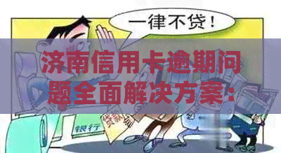 济南信用卡逾期问题全面解决方案：联系方式、应对措及常见问答