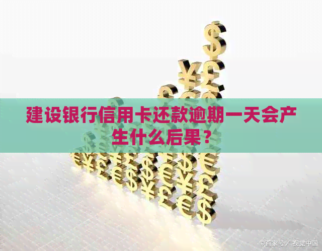 建设银行信用卡还款逾期一天会产生什么后果？
