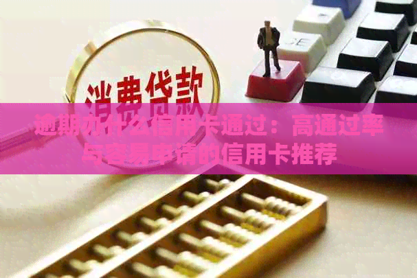 逾期办什么信用卡通过：高通过率与容易申请的信用卡推荐