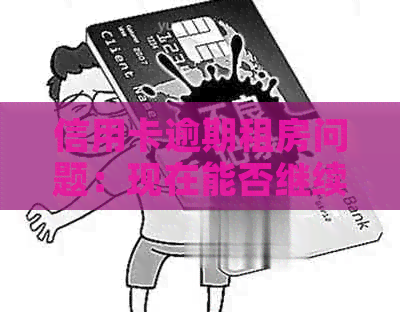信用卡逾期租房问题：现在能否继续使用及如何解决？
