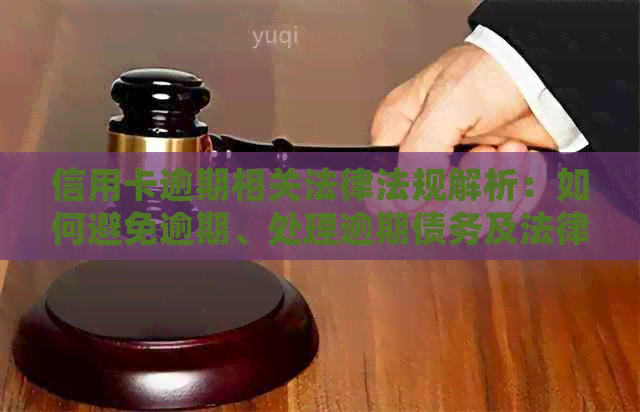 信用卡逾期相关法律法规解析：如何避免逾期、处理逾期债务及法律责任全解