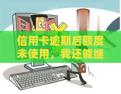 信用卡逾期后额度未使用，我还能继续使用吗？如何解决这个问题？