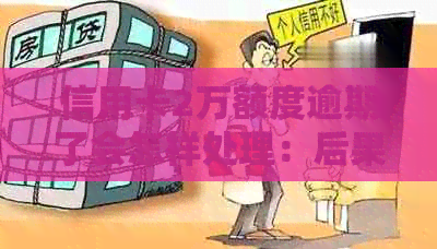 信用卡2万额度逾期了会怎样处理：后果、处罚与起诉时长