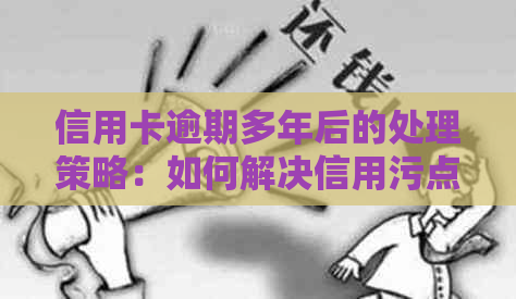 信用卡逾期多年后的处理策略：如何解决信用污点并重新建立信用？