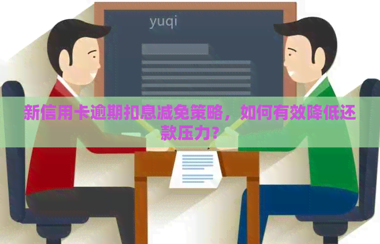 新信用卡逾期扣息减免策略，如何有效降低还款压力？