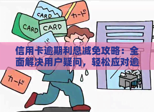 信用卡逾期利息减免攻略：全面解决用户疑问，轻松应对逾期还款困扰