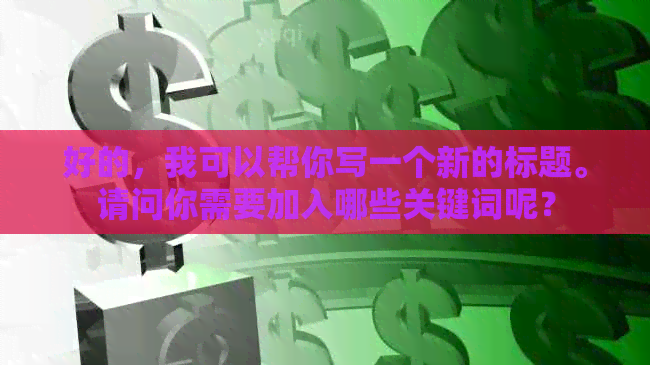 好的，我可以帮你写一个新的标题。请问你需要加入哪些关键词呢？