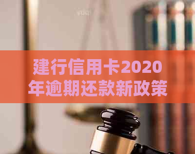 建行信用卡2020年逾期还款新政策详解：处理方式、影响与应对策略