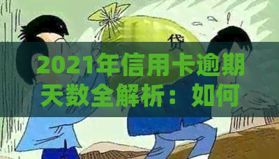 2021年信用卡逾期天数全解析：如何避免逾期、逾期后的影响及逾期处理方法