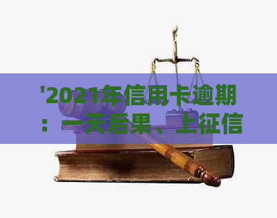 '2021年信用卡逾期：一天后果、上时间、起诉时长、减免政策和应对措'