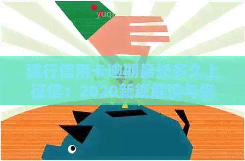 建行信用卡逾期最长多久上：2020新规解读与恢复使用时间