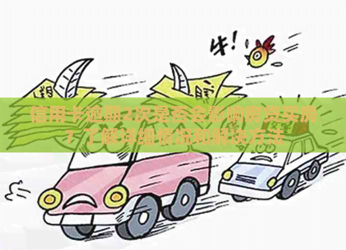 信用卡逾期2次是否会影响房贷买房？了解详细情况和解决方法