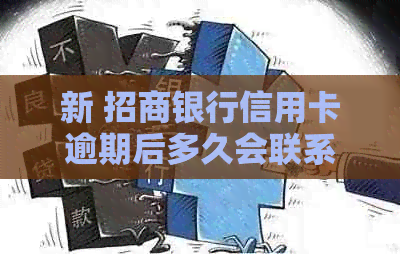 新 招商银行信用卡逾期后多久会联系家人？逾期时间与策略解析