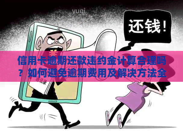 信用卡逾期还款违约金计算合理吗？如何避免逾期费用及解决方法全解析