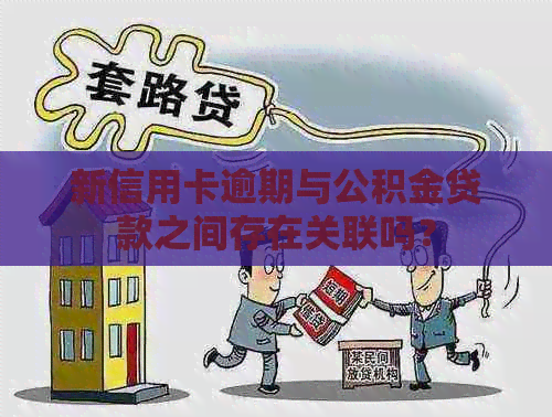 新信用卡逾期与公积金贷款之间存在关联吗？