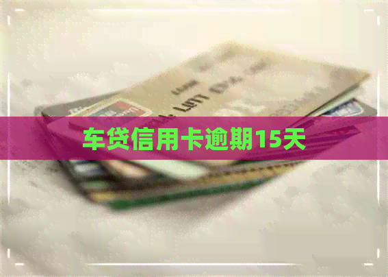 车贷信用卡逾期15天