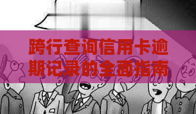 跨行查询信用卡逾期记录的全面指南：如何处理逾期问题并避免影响信用？