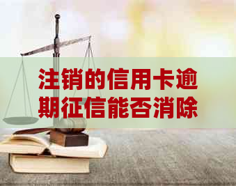 注销的信用卡逾期能否消除？对个人信用有何影响？