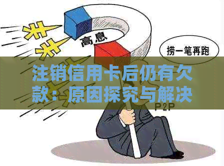 注销信用卡后仍有欠款：原因探究与解决方案
