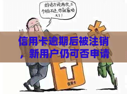 信用卡逾期后被注销，新用户仍可否申请？如何重新获得信用卡？