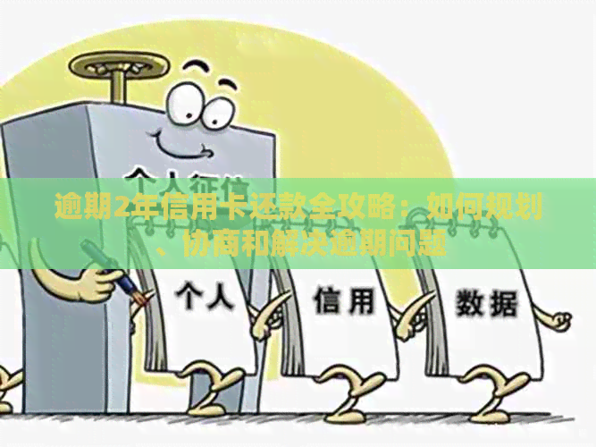 逾期2年信用卡还款全攻略：如何规划、协商和解决逾期问题