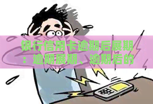 银行信用卡逾期后展期：逾期展期、逾期后的信用卡如何恢复正常使用？