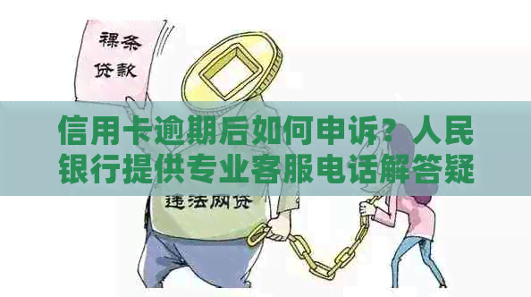 信用卡逾期后如何申诉？人民银行提供专业客服电话解答疑问