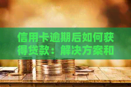 信用卡逾期后如何获得贷款：解决方案和建议