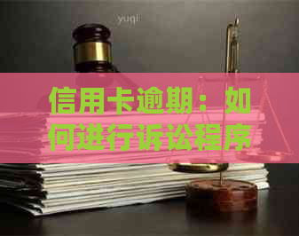 信用卡逾期：如何进行诉讼程序？