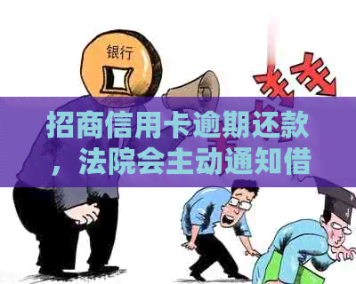 招商信用卡逾期还款，法院会主动通知借款人吗？如何避免逾期后果？