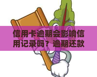 信用卡逾期会影响信用记录吗？逾期还款的后果及解决方法全解析