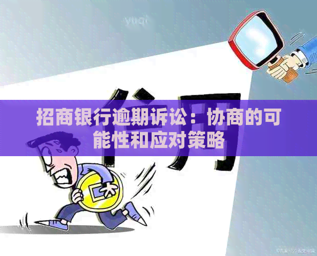 招商银行逾期诉讼：协商的可能性和应对策略