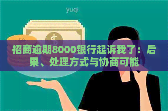 招商逾期8000银行起诉我了：后果、处理方式与协商可能
