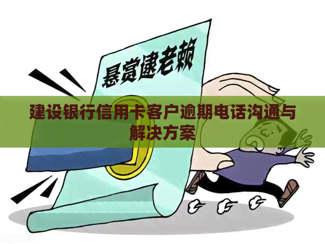建设银行信用卡客户逾期电话沟通与解决方案
