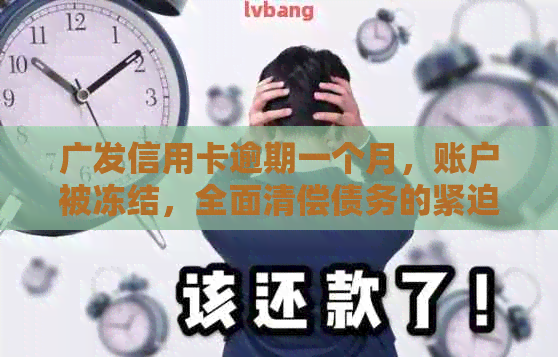广发信用卡逾期一个月，账户被冻结，全面清偿债务的紧迫性