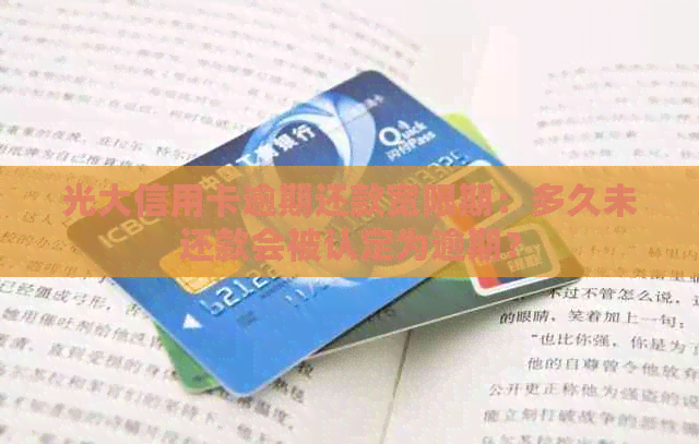 光大信用卡逾期还款宽限期：多久未还款会被认定为逾期？