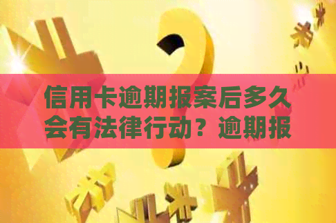 信用卡逾期报案后多久会有法律行动？逾期报案后可能的后果及应对方法详解