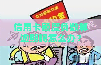 信用卡额度负数算逾期吗怎么办？