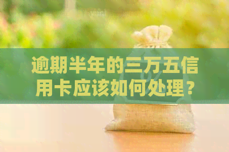 逾期半年的三万五信用卡应该如何处理？