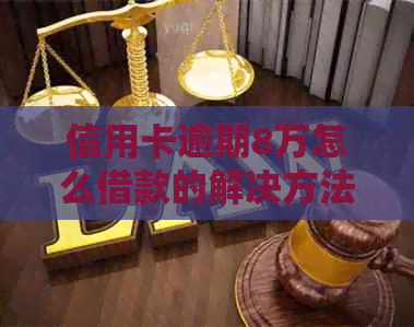 信用卡逾期8万怎么借款的解决方法和后果