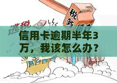 信用卡逾期半年3万，我该怎么办？逾期后果、解决方法一文解析！