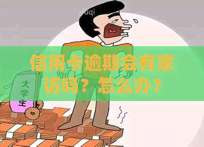 信用卡逾期会有家访吗？怎么办？