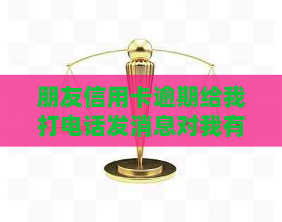 朋友信用卡逾期给我打电话发消息对我有影响吗？如何投诉电话？