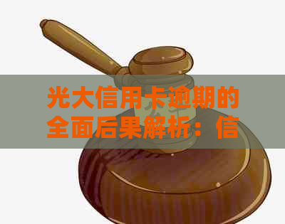 光大信用卡逾期的全面后果解析：信用、经济、法律等多方面影响一应俱全