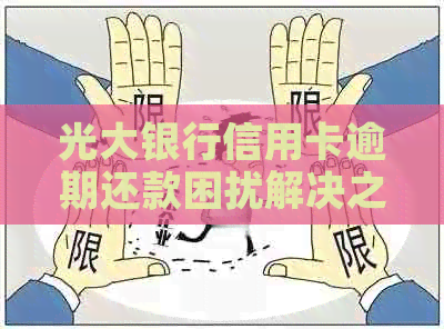光大银行信用卡逾期还款困扰解决之道-2020年光大信用卡逾期接受不了还款方式