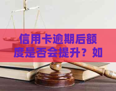 信用卡逾期后额度是否会提升？如何解决逾期问题并提高信用额度？